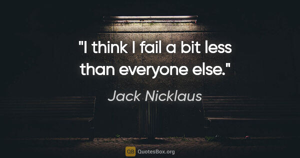 Jack Nicklaus quote: "I think I fail a bit less than everyone else."