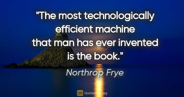 Northrop Frye quote: "The most technologically efficient machine that man has ever..."