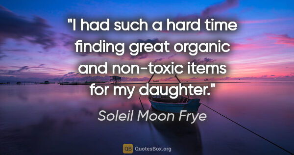 Soleil Moon Frye quote: "I had such a hard time finding great organic and non-toxic..."