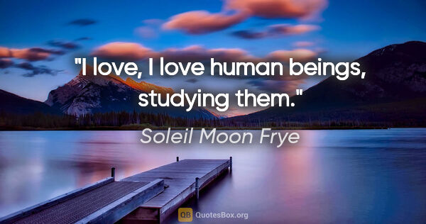 Soleil Moon Frye quote: "I love, I love human beings, studying them."