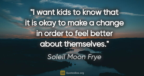 Soleil Moon Frye quote: "I want kids to know that it is okay to make a change in order..."