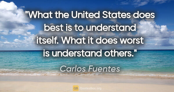 Carlos Fuentes quote: "What the United States does best is to understand itself. What..."