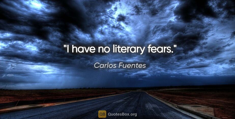 Carlos Fuentes quote: "I have no literary fears."