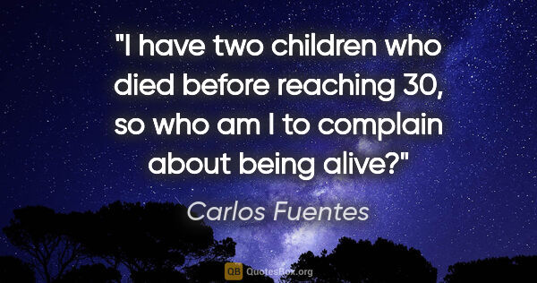 Carlos Fuentes quote: "I have two children who died before reaching 30, so who am I..."