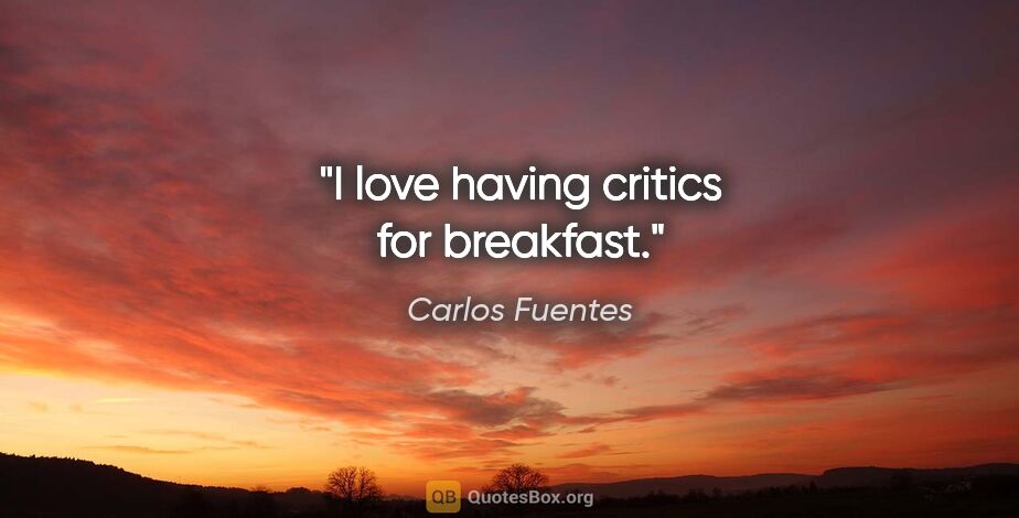 Carlos Fuentes quote: "I love having critics for breakfast."