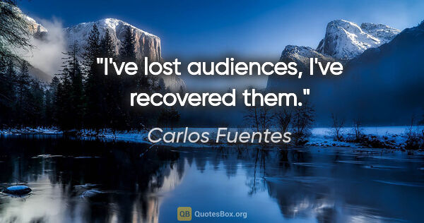 Carlos Fuentes quote: "I've lost audiences, I've recovered them."