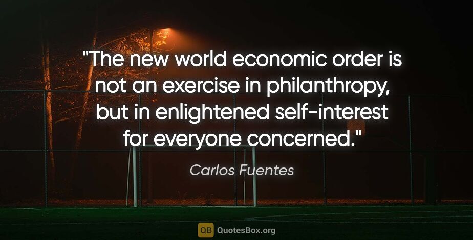 Carlos Fuentes quote: "The new world economic order is not an exercise in..."