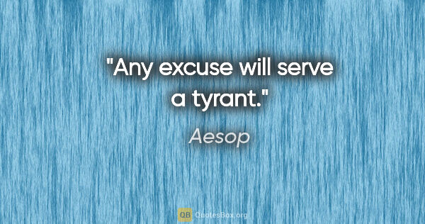 Aesop quote: "Any excuse will serve a tyrant."