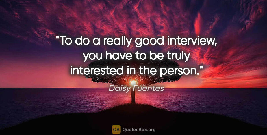 Daisy Fuentes quote: "To do a really good interview, you have to be truly interested..."