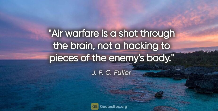 J. F. C. Fuller quote: "Air warfare is a shot through the brain, not a hacking to..."