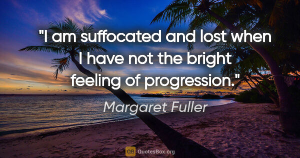 Margaret Fuller quote: "I am suffocated and lost when I have not the bright feeling of..."