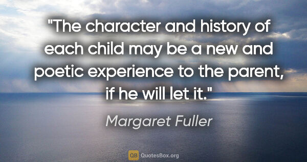 Margaret Fuller quote: "The character and history of each child may be a new and..."