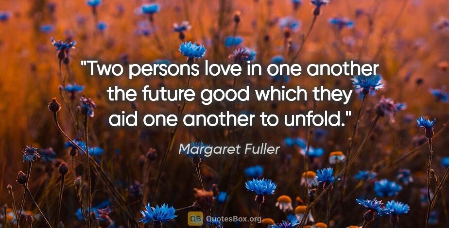Margaret Fuller quote: "Two persons love in one another the future good which they aid..."