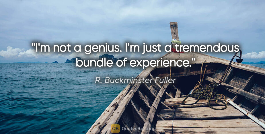 R. Buckminster Fuller quote: "I'm not a genius. I'm just a tremendous bundle of experience."