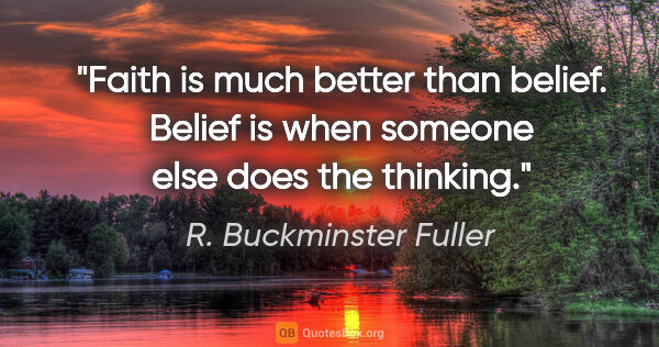 R. Buckminster Fuller quote: "Faith is much better than belief. Belief is when someone else..."