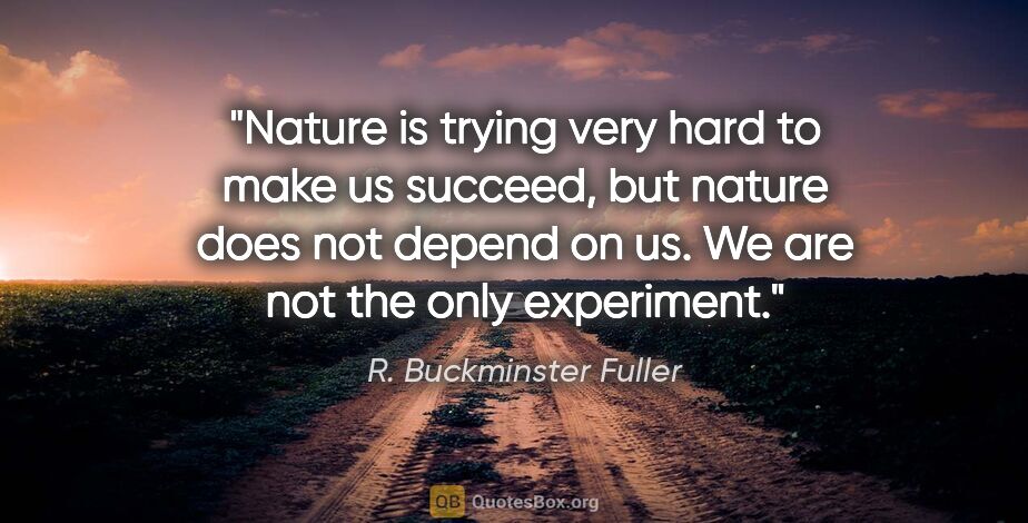 R. Buckminster Fuller quote: "Nature is trying very hard to make us succeed, but nature does..."