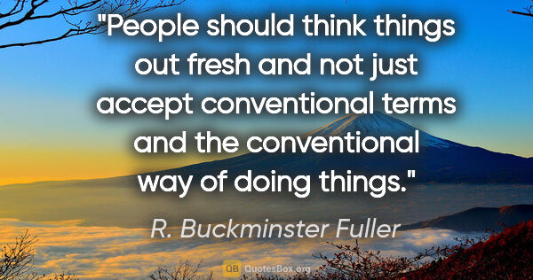 R. Buckminster Fuller quote: "People should think things out fresh and not just accept..."