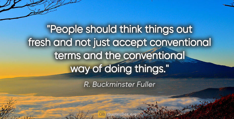 R. Buckminster Fuller quote: "People should think things out fresh and not just accept..."
