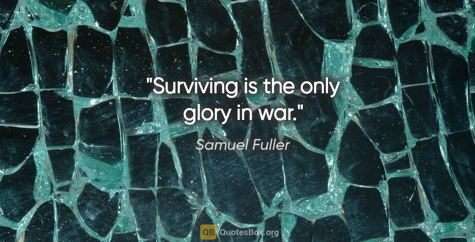 Samuel Fuller quote: "Surviving is the only glory in war."