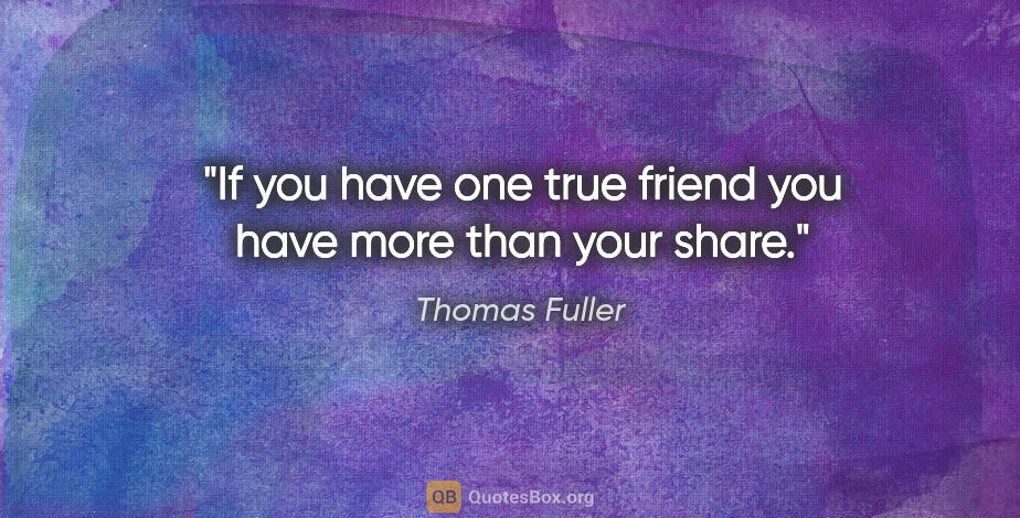 Thomas Fuller quote: "If you have one true friend you have more than your share."