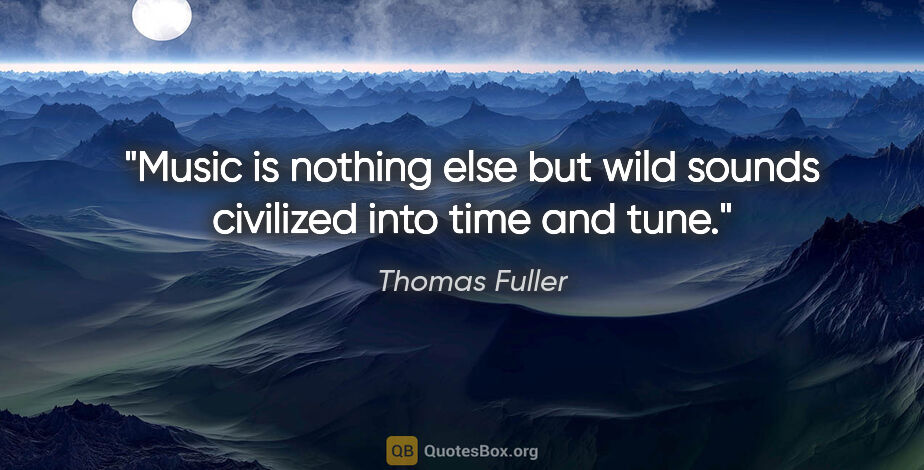 Thomas Fuller quote: "Music is nothing else but wild sounds civilized into time and..."