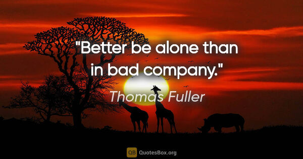 Thomas Fuller quote: "Better be alone than in bad company."