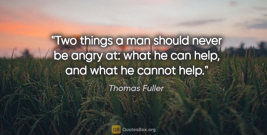 Thomas Fuller quote: "Two things a man should never be angry at: what he can help,..."
