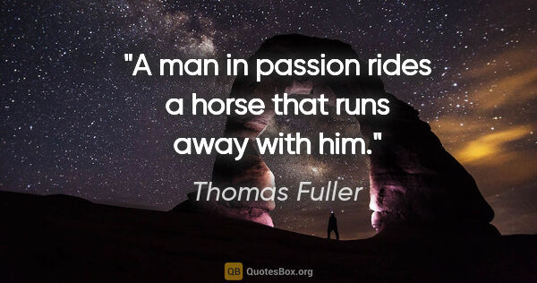 Thomas Fuller quote: "A man in passion rides a horse that runs away with him."