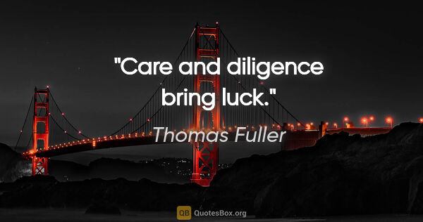 Thomas Fuller quote: "Care and diligence bring luck."