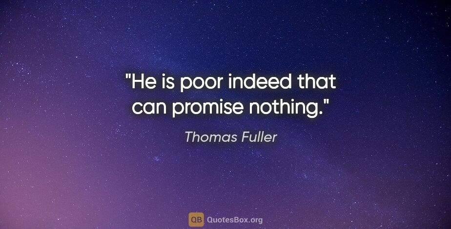 Thomas Fuller quote: "He is poor indeed that can promise nothing."