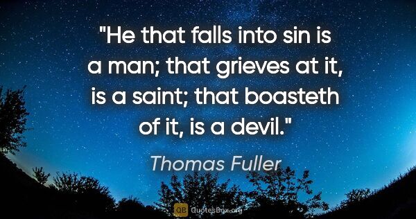 Thomas Fuller quote: "He that falls into sin is a man; that grieves at it, is a..."
