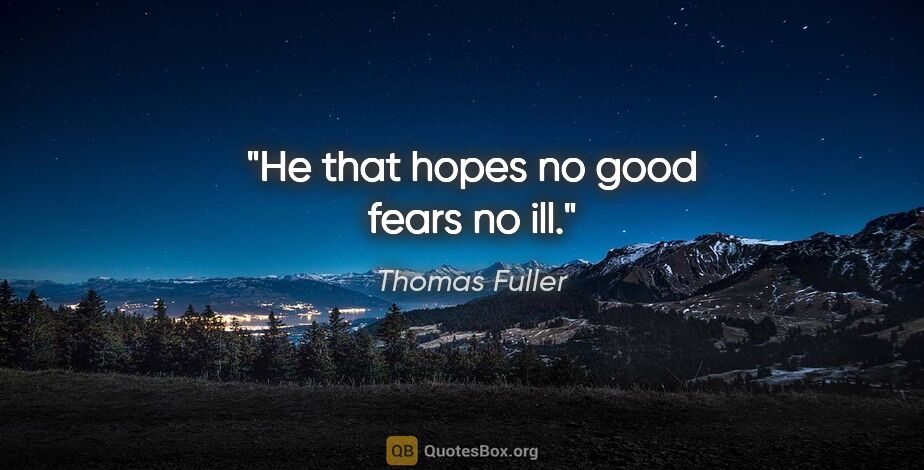 Thomas Fuller quote: "He that hopes no good fears no ill."