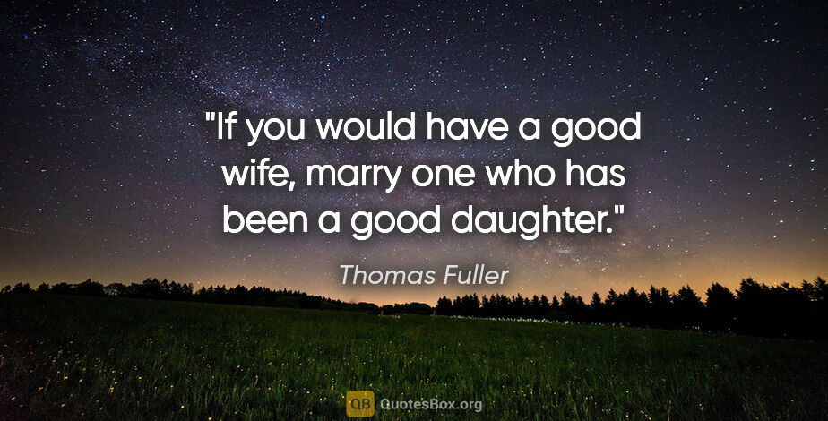 Thomas Fuller quote: "If you would have a good wife, marry one who has been a good..."