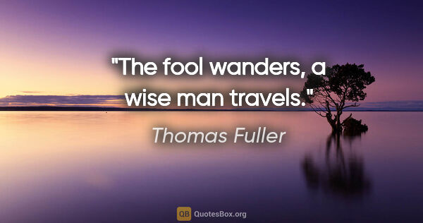 Thomas Fuller quote: "The fool wanders, a wise man travels."