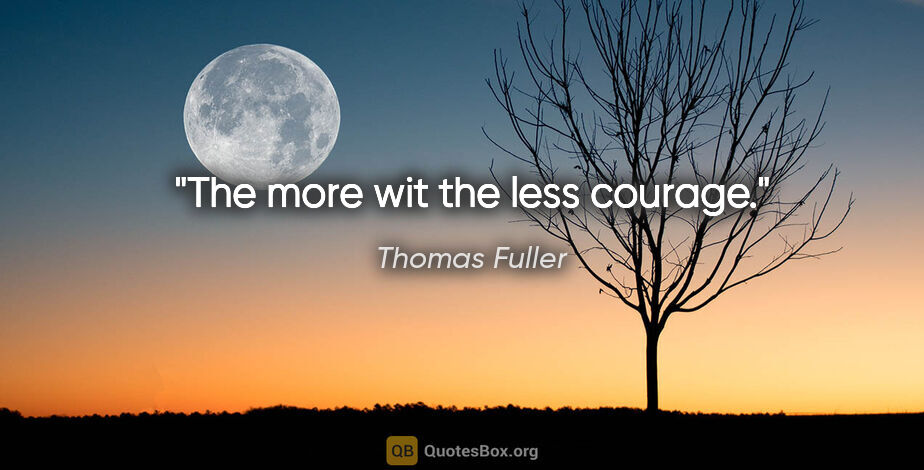 Thomas Fuller quote: "The more wit the less courage."