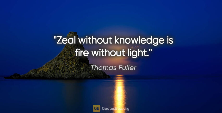 Thomas Fuller quote: "Zeal without knowledge is fire without light."