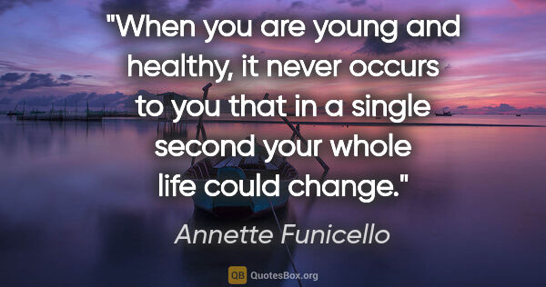 Annette Funicello quote: "When you are young and healthy, it never occurs to you that in..."