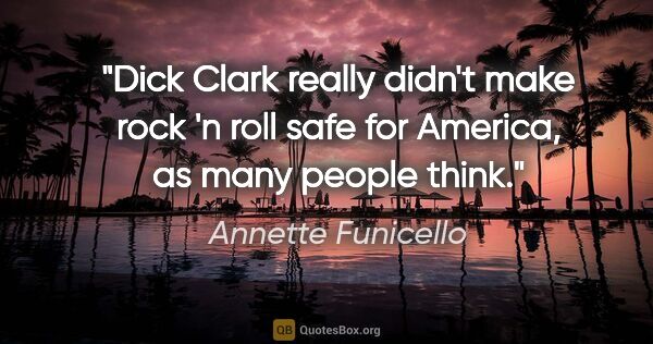 Annette Funicello quote: "Dick Clark really didn't make rock 'n roll safe for America,..."