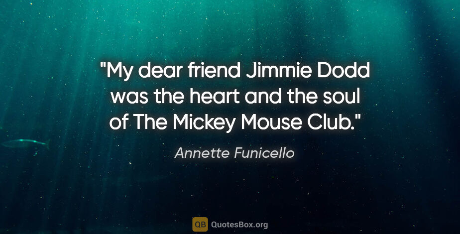 Annette Funicello quote: "My dear friend Jimmie Dodd was the heart and the soul of The..."
