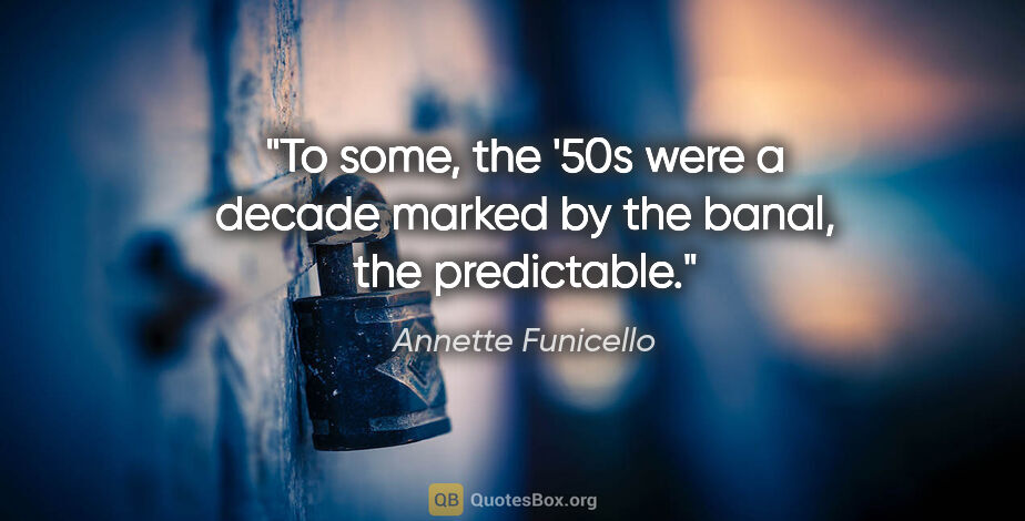 Annette Funicello quote: "To some, the '50s were a decade marked by the banal, the..."