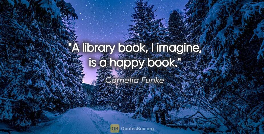 Cornelia Funke quote: "A library book, I imagine, is a happy book."