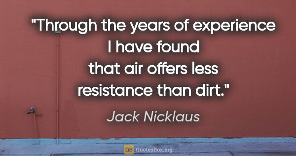Jack Nicklaus quote: "Through the years of experience I have found that air offers..."