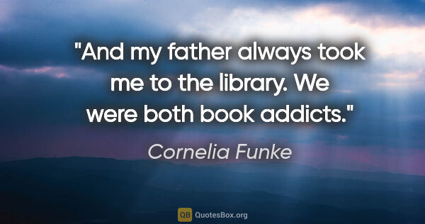 Cornelia Funke quote: "And my father always took me to the library. We were both book..."