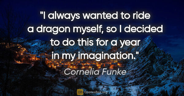 Cornelia Funke quote: "I always wanted to ride a dragon myself, so I decided to do..."
