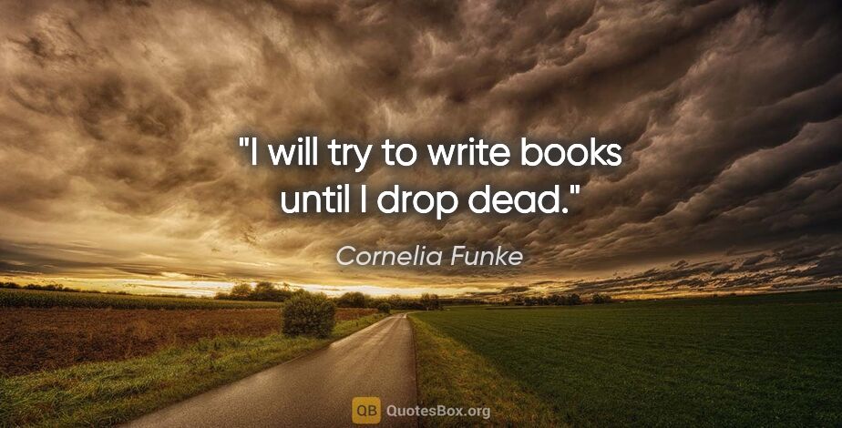 Cornelia Funke quote: "I will try to write books until I drop dead."