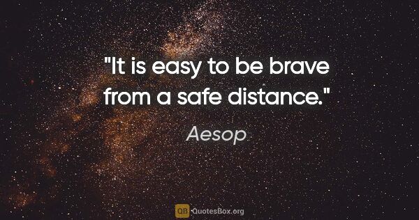 Aesop quote: "It is easy to be brave from a safe distance."