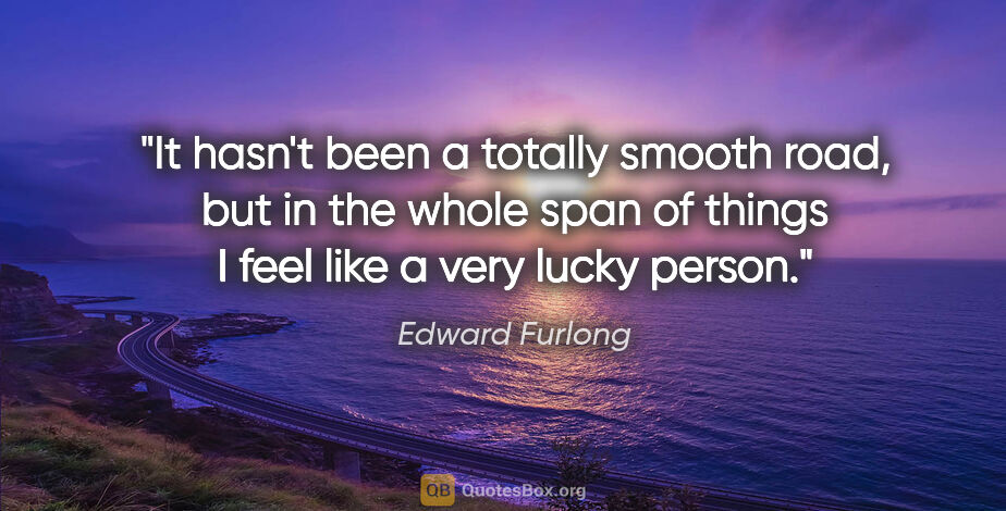 Edward Furlong quote: "It hasn't been a totally smooth road, but in the whole span of..."