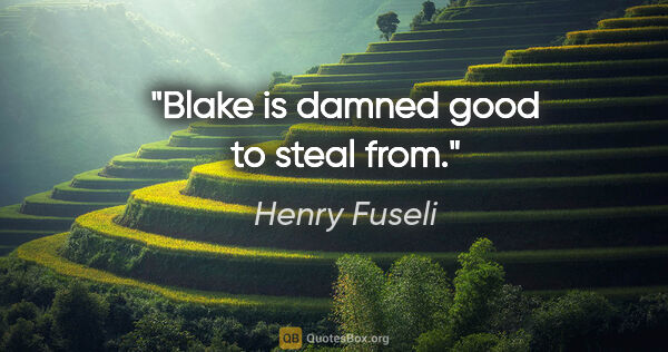 Henry Fuseli quote: "Blake is damned good to steal from."