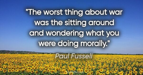 Paul Fussell quote: "The worst thing about war was the sitting around and wondering..."