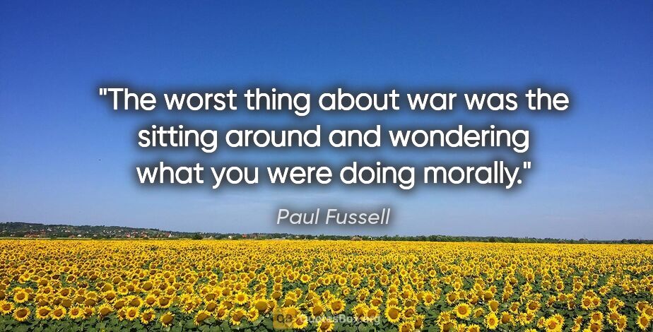 Paul Fussell quote: "The worst thing about war was the sitting around and wondering..."